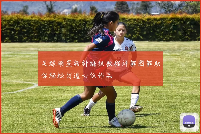 足球明星钩针编织教程详解图解助你轻松打造心仪作品