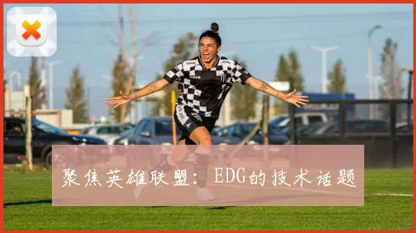 聚焦英雄联盟：EDG的技术话题