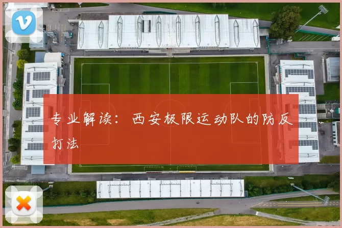 专业解读：西安极限运动队的防反打法