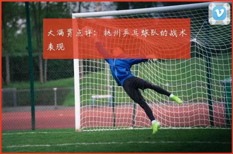 大满贯点评：杭州乒乓球队的战术表现