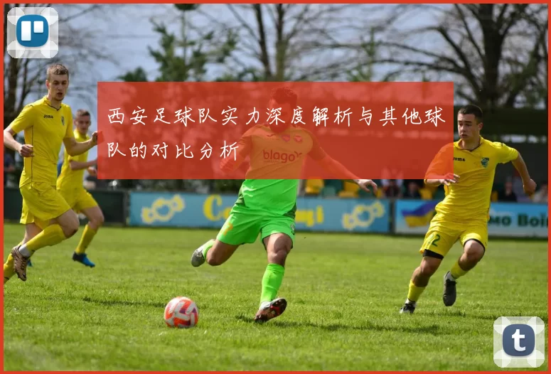 西安足球队实力深度解析与其他球队的对比分析