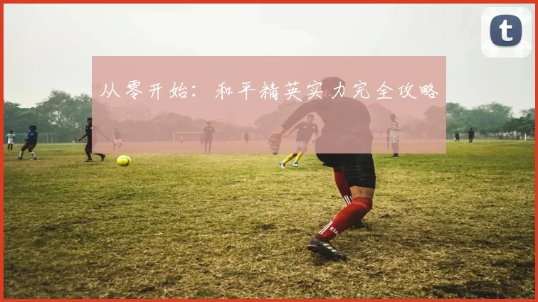 从零开始：和平精英实力完全攻略