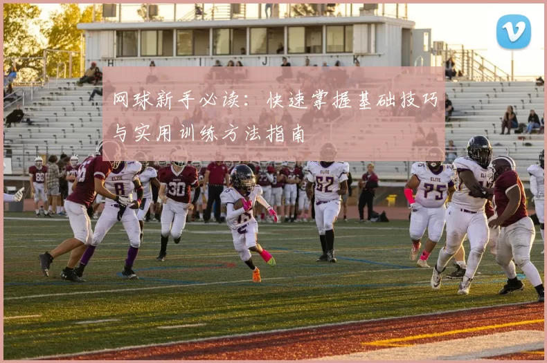 网球新手必读：快速掌握基础技巧与实用训练方法指南