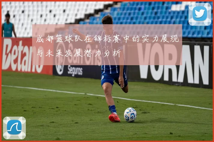成都篮球队在锦标赛中的实力展现与未来发展潜力分析
